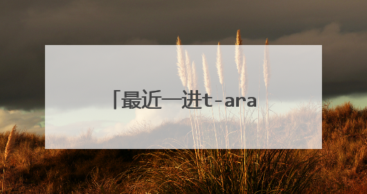 最近一进t-ara吧就变成了t-ara组合吧 ,之前的经验全没了。怎么回事