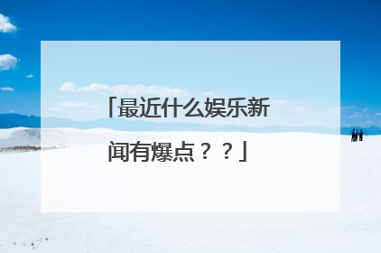 最近什么娱乐新闻有爆点？？