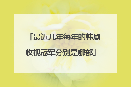 最近几年每年的韩剧收视冠军分别是哪部