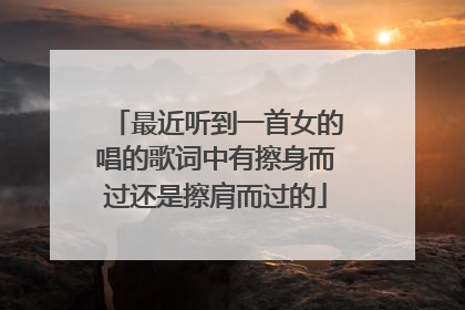 最近听到一首女的唱的歌词中有擦身而过还是擦肩而过的