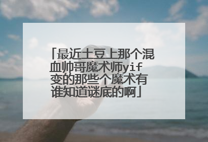 最近土豆上那个混血帅哥魔术师yif 变的那些个魔术有谁知道谜底的啊