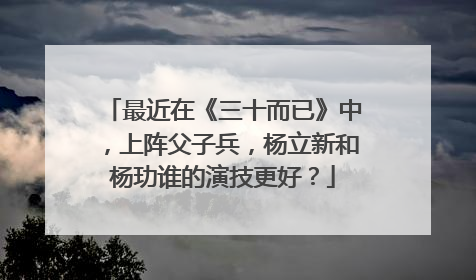 最近在《三十而已》中，上阵父子兵，杨立新和杨玏谁的演技更好？