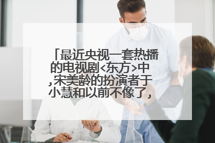 最近央视一套热播的电视剧<东方>中,宋美龄的扮演者于小慧和以前不像了,是不是整容了?