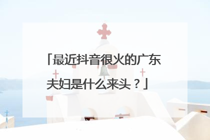 最近抖音很火的广东夫妇是什么来头?