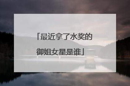 最近拿了水奖的御姐女星是谁