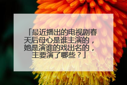 最近播出的电视剧春天后母心是谁主演的,她是演谁的戏出名的,主要演了哪些?