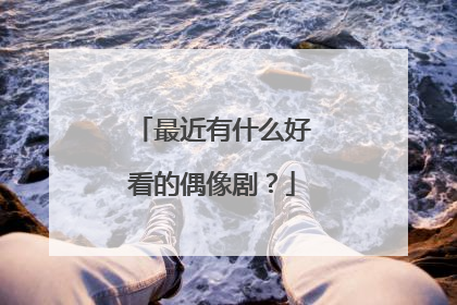 最近有什么好看的偶像剧？