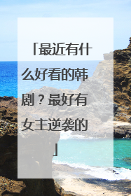 最近有什么好看的韩剧?最好有女主逆袭的