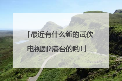 最近有什么新的武侠电视剧?港台的哟!