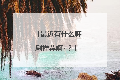 最近有什么韩剧推荐啊·？