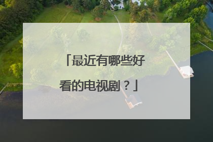 最近有哪些好看的电视剧?