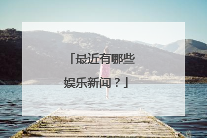最近有哪些娱乐新闻?