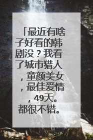 最近有啥子好看的韩剧没?我看了城市猎人,童颜美女,最佳爱情,49天。都很不错。还想看看。