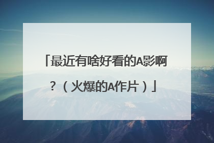 最近有啥好看的A影啊?(火爆的A作片)