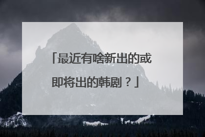 最近有啥新出的或即将出的韩剧?