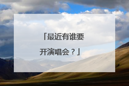 最近有谁要开演唱会？
