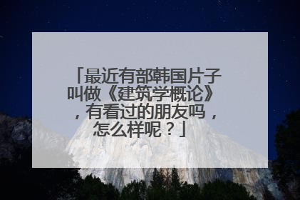 最近有部韩国片子叫做《建筑学概论》,有看过的朋友吗,怎么样呢?