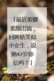 最近董卿素颜出镜，回眸娇笑似小女生，说她47岁你信吗？