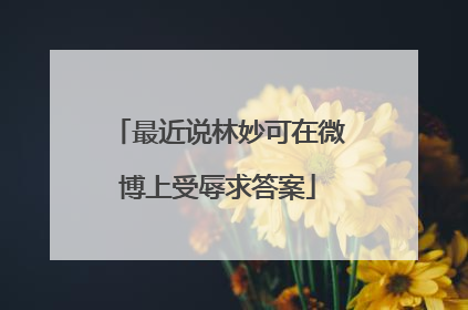 最近说林妙可在微博上受辱求答案