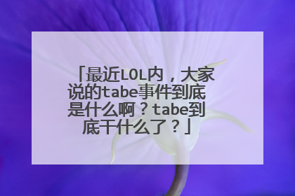 最近LOL内，大家说的tabe事件到底是什么啊？tabe到底干什么了？