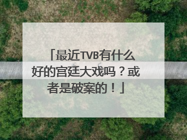 最近TVB有什么好的宫廷大戏吗？或者是破案的！