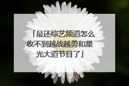 最还综艺频道怎么收不到越战越勇和星光大道节目了
