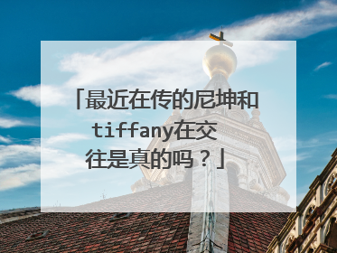 最近在传的尼坤和tiffany在交往是真的吗？