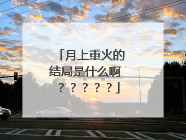 月上重火的结局是什么啊?????