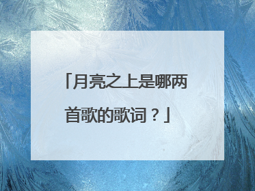 月亮之上是哪两首歌的歌词？