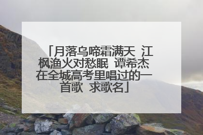 月落乌啼霜满天 江枫渔火对愁眠 谭希杰在全城高考里唱过的一首歌 求歌名