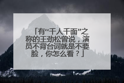 有“千人千面”之称的王劲松曾说，演员不背台词就是不要脸，你怎么看？