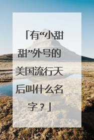 有“小甜甜”外号的美国流行天后叫什么名字?