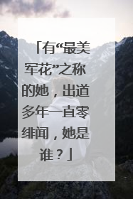 有“最美军花”之称的她,出道多年一直零绯闻,她是谁?