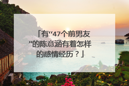 有“47个前男友”的陈意涵有着怎样的感情经历？