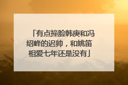 有点撞脸韩庚和冯绍峰的迟帅,和姚笛相爱七年还是没有