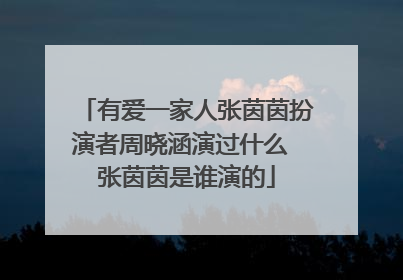 有爱一家人张茵茵扮演者周晓涵演过什么 张茵茵是谁演的