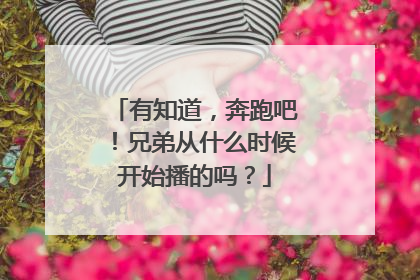 有知道，奔跑吧！兄弟从什么时候开始播的吗？