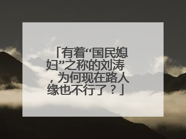 有着“国民媳妇”之称的刘涛，为何现在路人缘也不行了？
