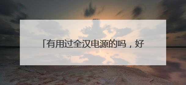 有用过全汉电源的吗，好不好？想入手全汉Hydro GE650电源