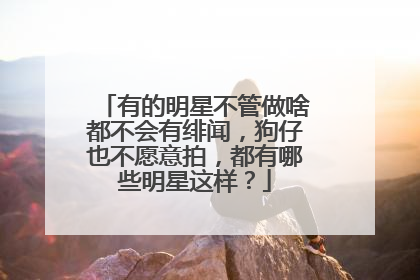 有的明星不管做啥都不会有绯闻，狗仔也不愿意拍，都有哪些明星这样？