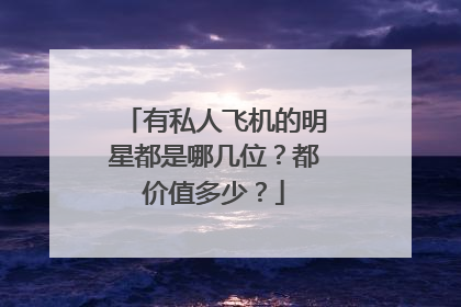 有私人飞机的明星都是哪几位?都价值多少?