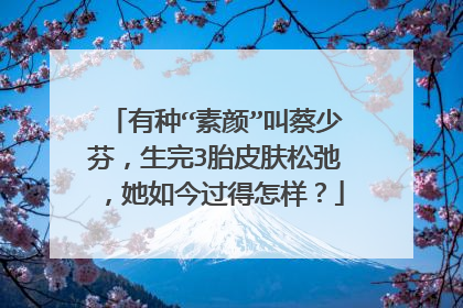 有种“素颜”叫蔡少芬,生完3胎皮肤松弛,她如今过得怎样?