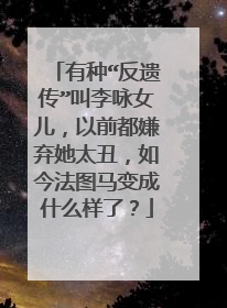 有种“反遗传”叫李咏女儿,以前都嫌弃她太丑,如今法图马变成什么样了?