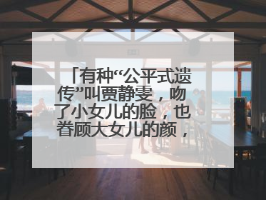 有种“公平式遗传”叫贾静雯，吻了小女儿的脸，也眷顾大女儿的颜，啥颜值？