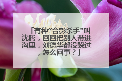 有种“合影杀手”叫沈腾,回回把别人带进沟里,刘德华都没躲过,怎么回事?