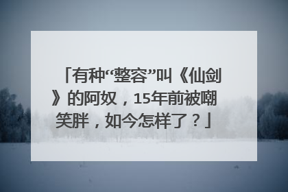 有种“整容”叫《仙剑》的阿奴，15年前被嘲笑胖，如今怎样了？