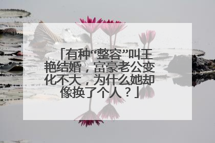 有种“整容”叫王艳结婚，富豪老公变化不大，为什么她却像换了个人？