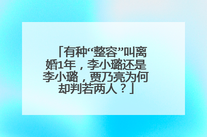 有种“整容”叫离婚1年,李小璐还是李小璐,贾乃亮为何却判若两人?