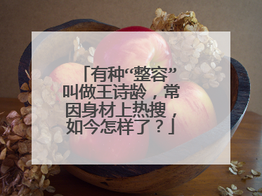 有种“整容”叫做王诗龄,常因身材上热搜,如今怎样了?