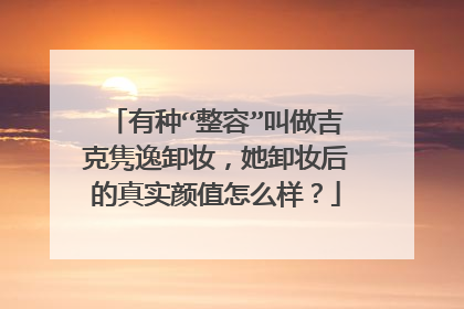 有种“整容”叫做吉克隽逸卸妆，她卸妆后的真实颜值怎么样？